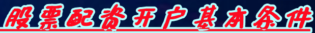 股票配资开户基本条件_股票配资官网_十大股票配资平台查找